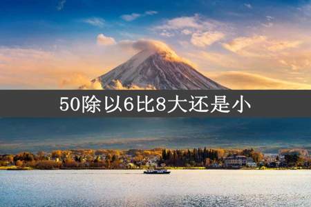 50除以6比8大还是小