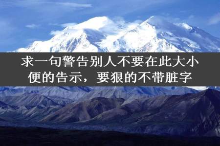 求一句警告别人不要在此大小便的告示，要狠的不带脏字