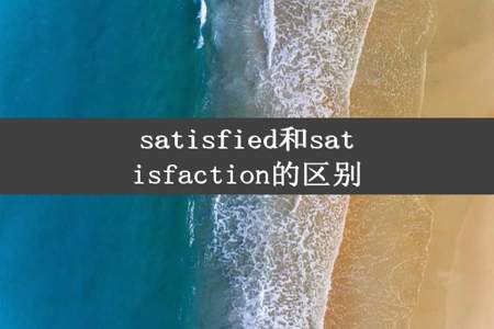 satisfied和satisfaction的区别