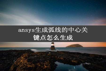 ansys生成弧线的中心关键点怎么生成