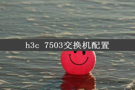 h3c 7503交换机配置