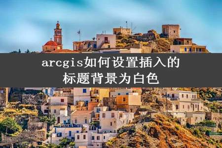 arcgis如何设置插入的标题背景为白色