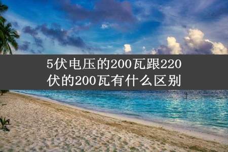 5伏电压的200瓦跟220伏的200瓦有什么区别