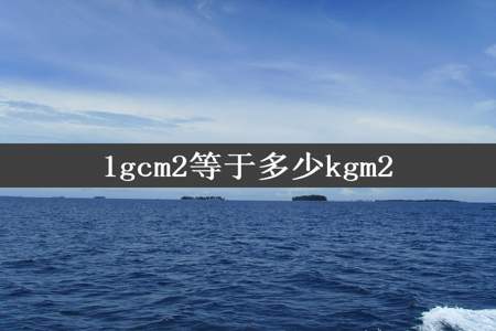 1gcm2等于多少kgm2