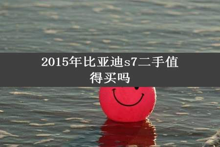 2015年比亚迪s7二手值得买吗