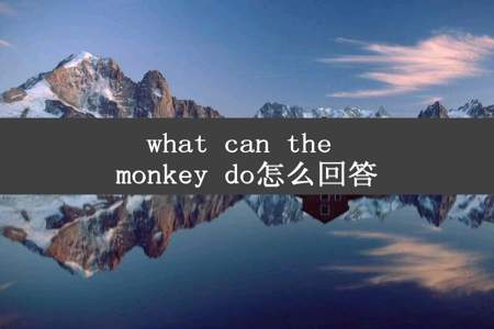 what can the monkey do怎么回答