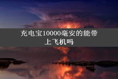 充电宝10000毫安的能带上飞机吗