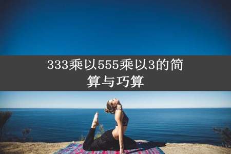 333乘以555乘以3的简算与巧算