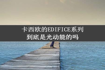 卡西欧的EDIFICE系列到底是光动能的吗