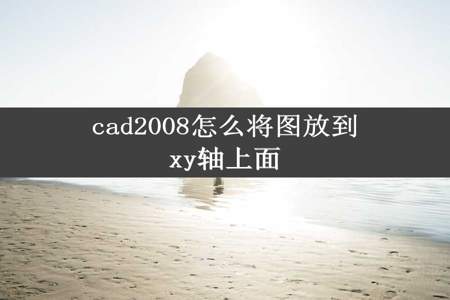 cad2008怎么将图放到xy轴上面