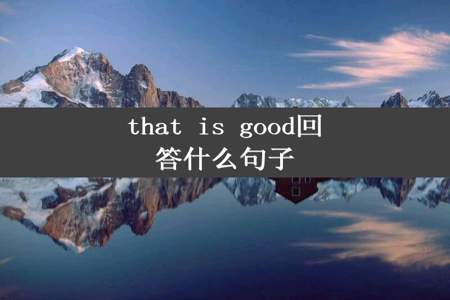 that is good回答什么句子