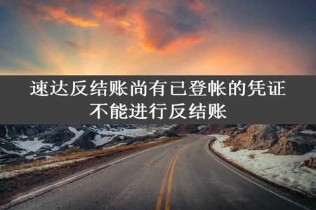 速达反结账尚有已登帐的凭证不能进行反结账