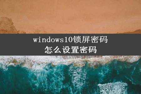 windows10锁屏密码怎么设置密码