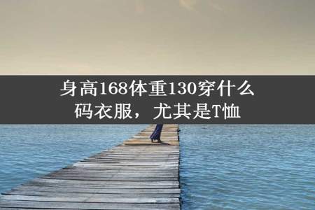 身高168体重130穿什么码衣服，尤其是T恤