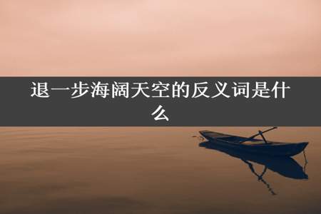 退一步海阔天空的反义词是什么