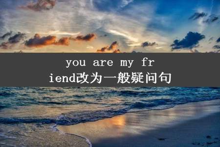 you are my friend改为一般疑问句
