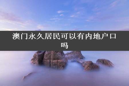 澳门永久居民可以有内地户口吗