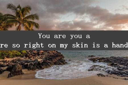 You are you are so right on my skin is a hand