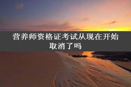 营养师资格证考试从现在开始取消了吗