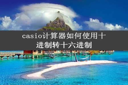 casio计算器如何使用十进制转十六进制