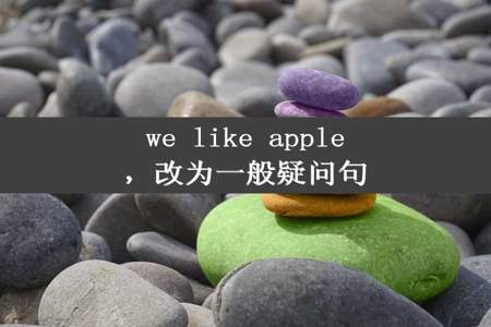 we like apple，改为一般疑问句