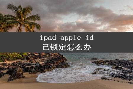 ipad apple id已锁定怎么办