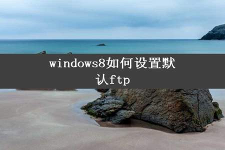 windows8如何设置默认ftp