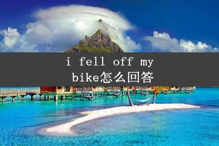 i fell off my bike怎么回答