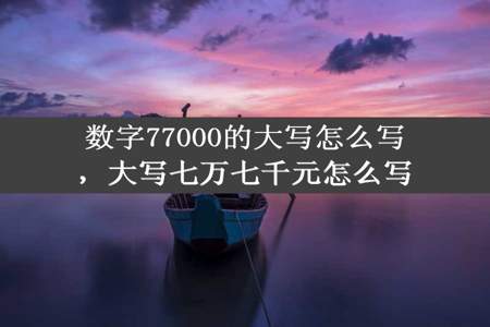 数字77000的大写怎么写，大写七万七千元怎么写