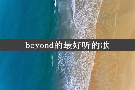 beyond的最好听的歌