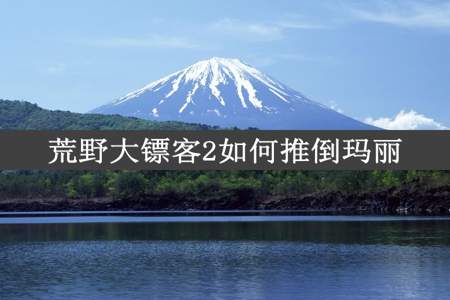 荒野大镖客2如何推倒玛丽