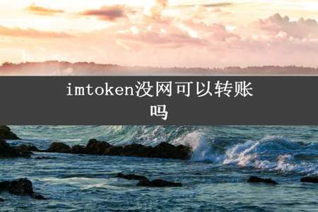 imtoken没网可以转账吗