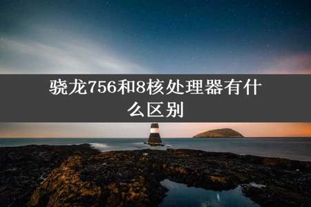 骁龙756和8核处理器有什么区别