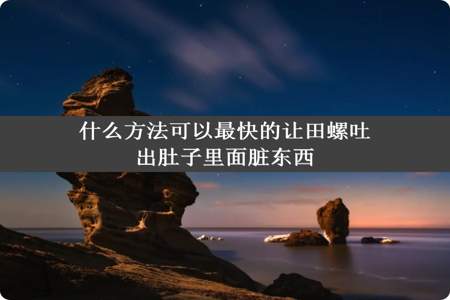 什么方法可以最快的让田螺吐出肚子里面脏东西