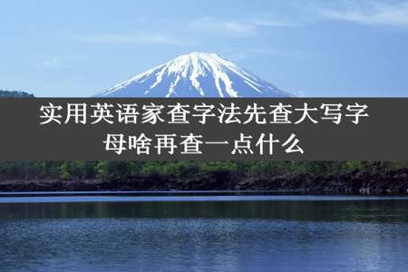 实用英语家查字法先查大写字母啥再查一点什么