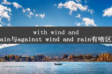 with wind and rain与against wind and rain有啥区别