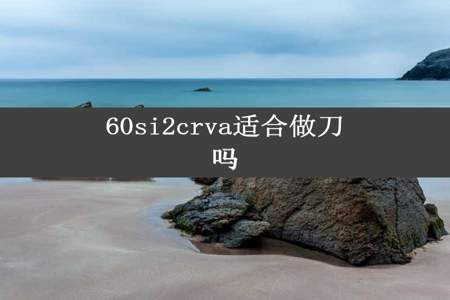 60si2crva适合做刀吗