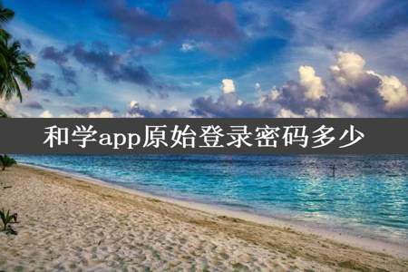 和学app原始登录密码多少