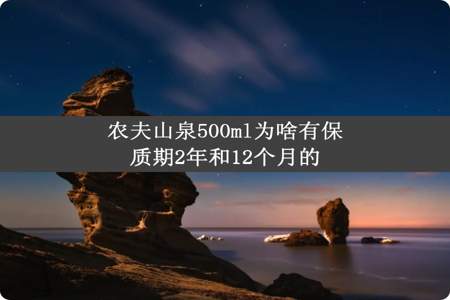 农夫山泉500ml为啥有保质期2年和12个月的