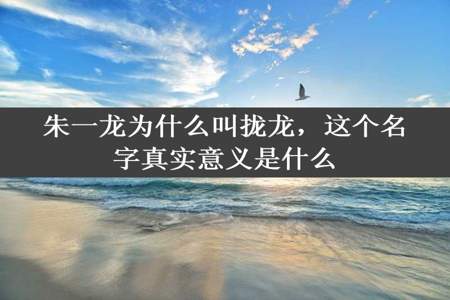 朱一龙为什么叫拢龙，这个名字真实意义是什么