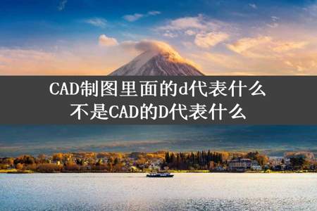 CAD制图里面的d代表什么不是CAD的D代表什么