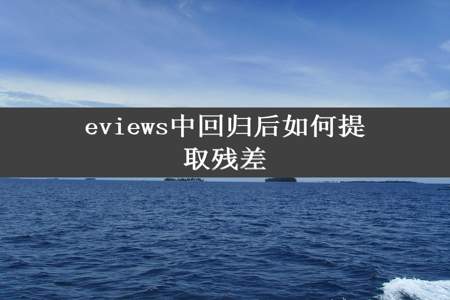 eviews中回归后如何提取残差