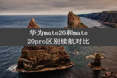 华为mate20和mate20pro区别续航对比