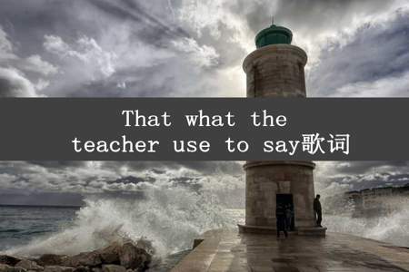 That what the teacher use to say歌词