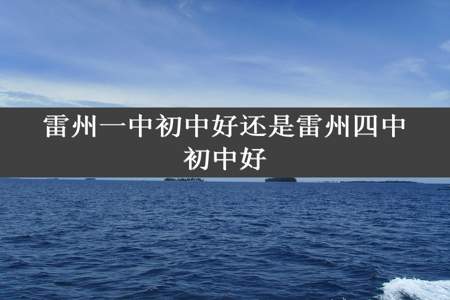 雷州一中初中好还是雷州四中初中好