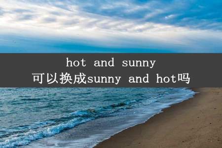 hot and sunny可以换成sunny and hot吗