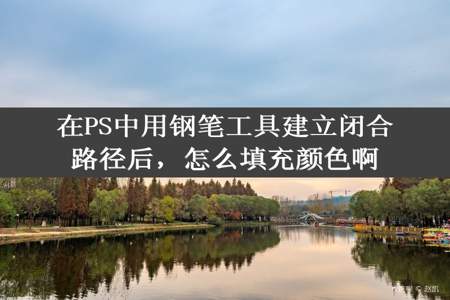 在PS中用钢笔工具建立闭合路径后，怎么填充颜色啊