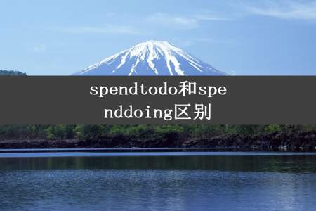 spendtodo和spenddoing区别