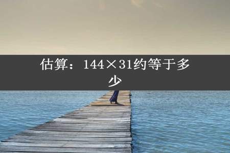 估算：144×31约等于多少