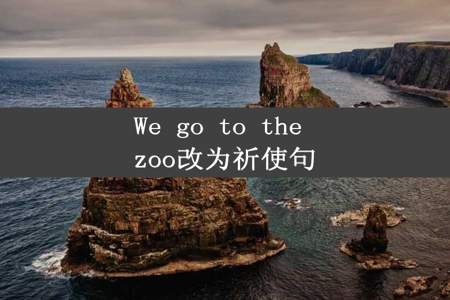 We go to the zoo改为祈使句